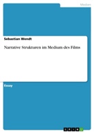 Sebastian Wendt - Narrative Strukturen im Medium des Films