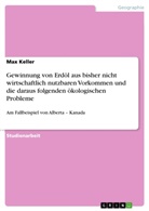 Max Keller - Gewinnung von Erdöl aus bisher nicht wirtschaftlich nutzbaren Vorkommen und die daraus folgenden ökologischen Probleme