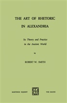Robert W Smith, Robert W. Smith, Robert W. Smith - The Art of Rhetoric in Alexandria