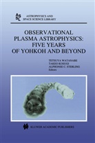 Alphonse C Sterling, Take Kosugi, Takeo Kosugi, Alphonse C. Sterling, Tetsuya Watanabe - Observational Plasma Astrophysics: Five Years of Yohkoh and Beyond