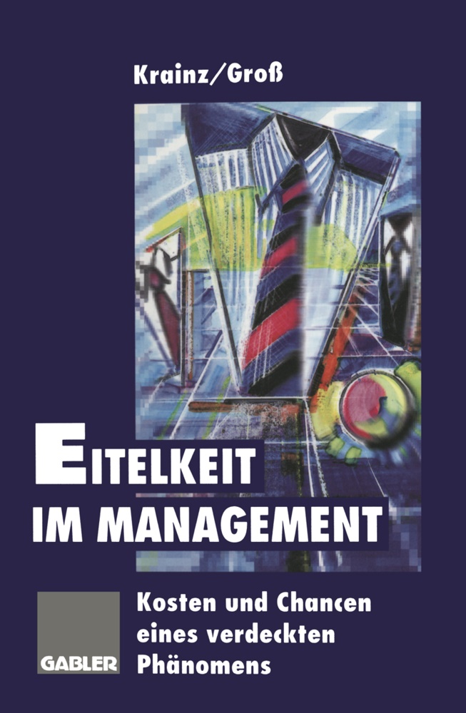 Ewald E Krainz, Ewald E. Krainz, Gro¿ Horst, Hors Gross, Horst Groß - Eitelkeit im Management Kosten und Chancen eines verdeckten Phänomens