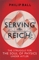 Philip Ball - Serving the Reich