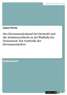 Laura Torres - Das Hermannsdenkmal bei Detmold und die Arminiusschlacht in der Walhalla bei Donaustauf. Zur Symbolik des Hermannsmythos