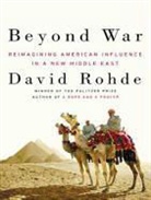 David Rohde, Patrick Girard Lawlor - Beyond War: Reimagining American Influence in a New Middle East (Audio book)