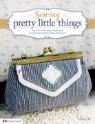 Cherie Lee, Li Pei Lin - Sewing Pretty Little Things: How to Make Small Bags and Clutches from Fabric Remnants [With Pattern(s)]