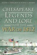 Ralph E Eshelman, Ralph E. Eshelman, Scott S Sheads, Scott S. Sheads - Chesapeake Legends and Lore from the War of 1812