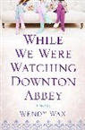 Wendy Wax, Wax Wendy - While We Were Watching Downton Abbey