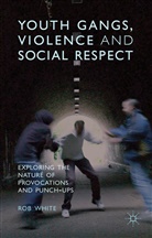 R White, R. White, R. D. White, Rob White - Youth Gangs, Violence and Social Respect
