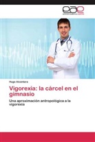 Hugo Alcántara - Vigorexia: la cárcel en el gimnasio
