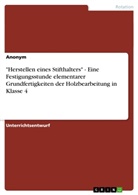 anonym, Anonymous - "Herstellen eines Stifthalters" - Eine Festigungsstunde elementarer Grundfertigkeiten der Holzbearbeitung in Klasse 4