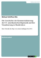 Michael Schiffner-Ritz - Die Geschichte der Kommerzialisierung der US - amerikanischen Rapmusik und ihre Visualisierung in Musikvideos
