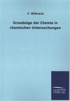 F Wilbrand, F. Wilbrand - Grundzüge der Chemie in chemischen Untersuchungen