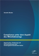 Annette Becker - Compliance unter dem Aspekt des Whistleblowings: Organisation, Förderung und Herausforderung einer hinweisgeberfreundlichen Kultur