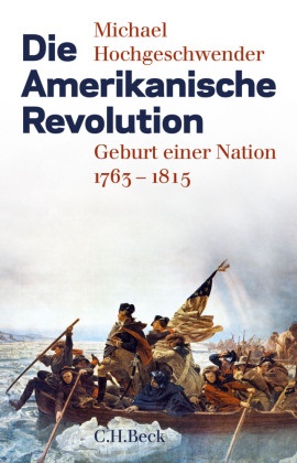 Michael Hochgeschwender - Die Amerikanische Revolution - Geburt einer Nation 1763 - 1815