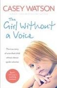 Casey Watson - The Girl Without a Voice - The true story of a terrified child whose silence spoke volumes