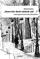 Alfred Endres - "Dann hör doch einfach auf...!" - Lebensgeschichte eines Alkoholikers