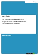 Laura Weber - Die Filmsprache David Lynchs - Möglichkeiten und Grenzen der Dekonstruktion im Film