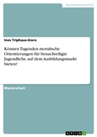 Ines Triphaus-Giere - Können Tugenden moralische Orientierungen für benachteiligte Jugendliche auf dem Ausbildungsmarkt bieten?