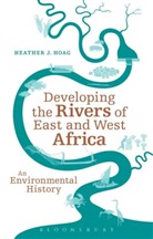 Heather J Hoag, Heather J. Hoag - Developing the Rivers of East and West Africa