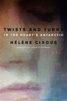 CIXOUS, H Cixous, Hel?ne Cixous, Helene Cixous, Hélène Cixous, Hlne Cixous - Twists and Turns in the Heart''s Antarctic