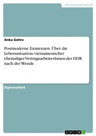 Anka Gehre - Postmoderne Existenzen: Über die Lebenssituation vietnamesischer ehemaliger VertragsarbeiterInnen der DDR nach der Wende