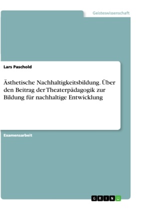 Lars Paschold - Ästhetische Nachhaltigkeitsbildung. Über den Beitrag der Theaterpädagogik zur Bildung für nachhaltige Entwicklung