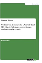 Alexander Wimmer - Wolfram von Eschenbachs "Parzival" Buch VIII - Das Verhältnis zwischen Gawan, Antikonie und Vergulaht