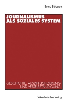 Bernd Blöbaum - Journalismus als soziales System Geschichte, Ausdifferenzierung und Verselbständigung