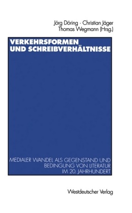 Jörg Döring, Christia Jäger, Christian Jäger, Thomas Wegmann - Verkehrsformen und Schreibverhältnisse Medialer Wandel als Gegenstand und Bedingung von Literatur im 20. Jahrhundert