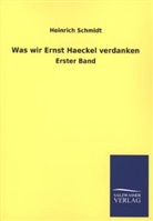 Heinrich Schmidt - Was wir Ernst Haeckel verdanken. Bd.1