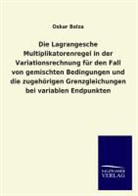 Oskar Bolza - Die Lagrangesche Multiplikatorenregel in der Variationsrechnung für den Fall von gemischten Bedingungen und die zugehörigen Grenzgleichungen bei variablen Endpunkten
