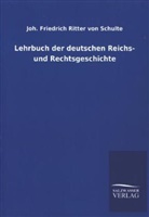 Joh Friedrich Ritter von Schulte, Joh. Friedrich Ritter von Schulte, Johann Fr. Ritter von Schulte, Johann Fr. von Schulte, Johann Friedrich Von Schulte - Lehrbuch der deutschen Reichs- und Rechtsgeschichte