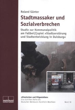 Roland Günter - Stadtmassaker und Sozialverbrechen - Studie zur Kommunalpolitik am Fallbei(l)spiel "Stadtzerstörung und Stadtentwicklung in Duisburg"