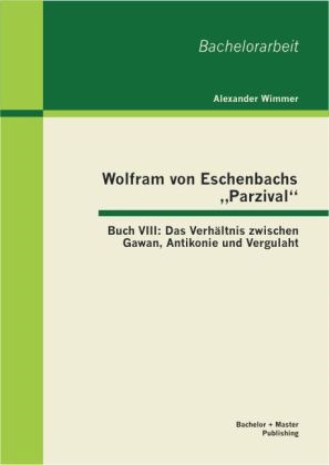 Alexander Wimmer - Wolfram von Eschenbachs  Parzival : Buch VIII: Das Verhältnis zwischen Gawan, Antikonie und Vergulaht