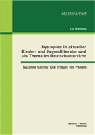 Eva Wiemers - Dystopien in aktueller Kinder- und Jugendliteratur und als Thema im Deutschunterricht: Suzanne Collins' Die Tribute von Panem