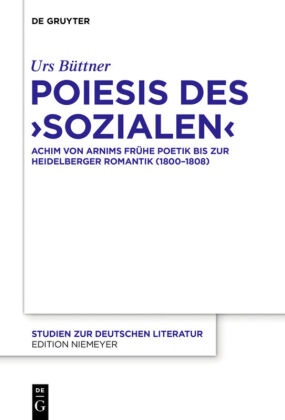 Urs Büttner - Poiesis des 'Sozialen' - Achim von Arnims frühe Poetik bis zur Heidelberger Romantik (1800-1808)
