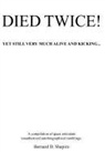 Bernard D. Shapiro - Died Twice! Yet Still Very Much Alive and Kicking: A Compilation of Quasi Articulate Unauthorized Autobiographical Ramblings