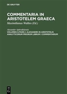 Alexander Aphrodisiensis, Alexander Aphrodisiensis, Alexander von Aphrodisias, Alexander Aphrodisiensis, Maximilianu Wallies, Maximilianus Wallies - Commentaria in Aristotelem Graeca - Volumen II/Pars I: Alexandri in Aristotelis analyticorum priorum librum I commentarium