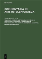 Adolfu Busse, Adolfus Busse, Wallies, Wallies, Maximilianus Wallies - Commentaria in Aristotelem Graeca - Vol XIII.I-II: Pars I: Philoponi (olim Ammonii) in Aristotelis Categorias commentarium. Pars II: Ioannis Philoponi in Aristotelis analytica priora commentaria