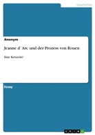 Anonym, Rebekka Werkmeister - Jeanne d`Arc und der Prozess von Rouen