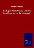Hermann Degering - Die Orgel, ihre Erfindung und ihre Geschichte bis zur Karolingerzeit