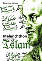 Manfred Köhler - Melanchthon und der Islam - Ein Beitrag zur Klärung des Verhältnisses zwischen Christentum und Fremdreligionen in der Reformationszeit