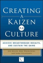 Jon Miller, Miller Jon, Jaime Villafuerte, Villafuerte Jaime, Mike Wroblewski, Wroblewski Mike - Creating a Kaizen Culture: Align the Organization, Achieve Breakthrough Results, and Sustain the Gains