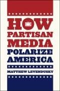 Matthew Levendusky,  Matthew Levendusky - How Partisan Media Polarize America