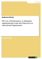 Anderson Brians - The Use of Performance to Maximize organizational Goals and Objectives in educational Organization