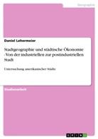Daniel Lehermeier - Stadtgeographie und städtische Ökonomie -  Von der industriellen zur postindustriellen Stadt