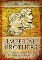 Ian Hughes - Imperial Brothers: Valentinian, Valens and the Disaster at Adrianople