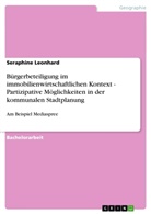 Seraphine Leonhard - Bürgerbeteiligung im immobilienwirtschaftlichen Kontext - Partizipative Möglichkeiten in der kommunalen Stadtplanung