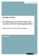 Christopher Schwing - Das Einflussprozess-Modell. Macht und Autorität als Teil der Führungsinteraktion