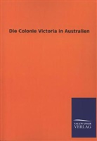 Ohne Autor - Die Colonie Victoria in Australien